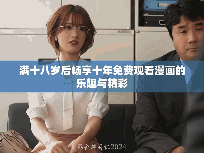 满十八岁后畅享十年免费观看漫画的乐趣与精彩