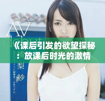 《课后引发的欲望探秘：放课后时光的激情与迷惘》