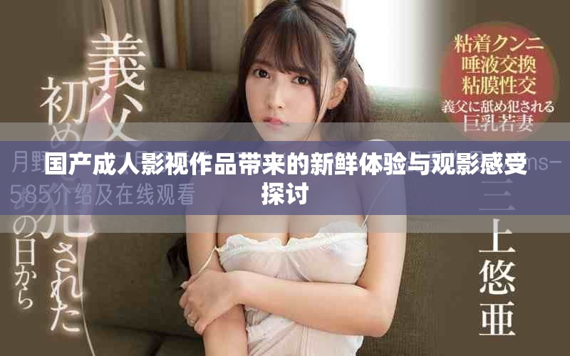 国产成人影视作品带来的新鲜体验与观影感受探讨
