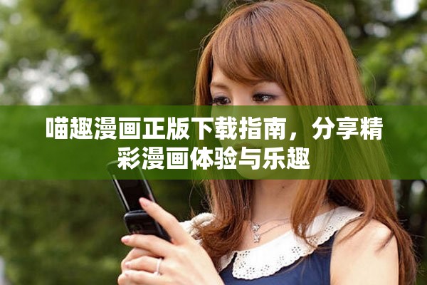 喵趣漫画正版下载指南，分享精彩漫画体验与乐趣