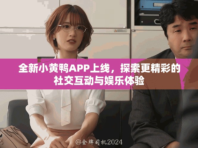 全新小黄鸭APP上线，探索更精彩的社交互动与娱乐体验