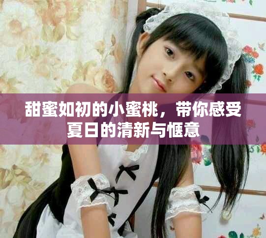 甜蜜如初的小蜜桃，带你感受夏日的清新与惬意