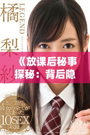 《放课后秘事探秘：背后隐藏的青涩欲望与禁忌之恋》