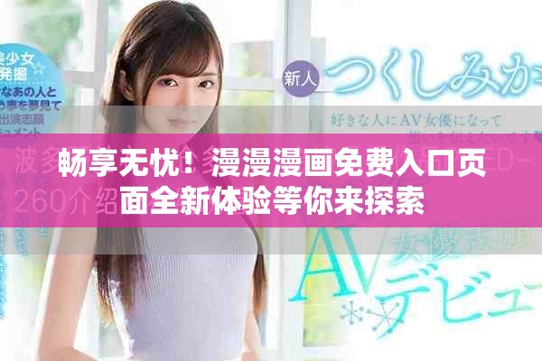 畅享无忧！漫漫漫画免费入口页面全新体验等你来探索