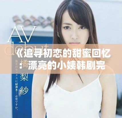 《追寻初恋的甜蜜回忆：漂亮的小姨韩剧完整版在线观看》