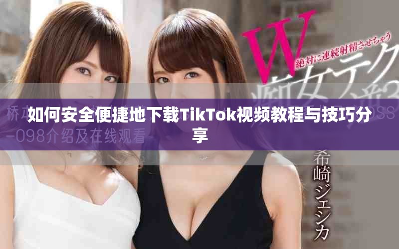 如何安全便捷地下载TikTok视频教程与技巧分享
