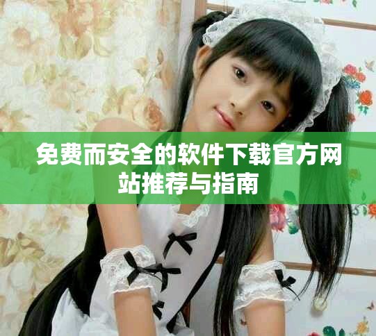 免费而安全的软件下载官方网站推荐与指南