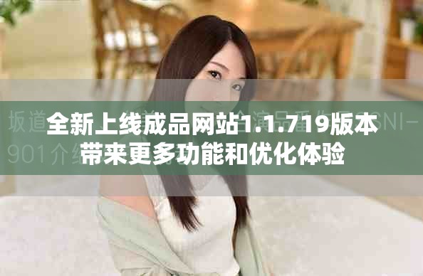 全新上线成品网站1.1.719版本带来更多功能和优化体验