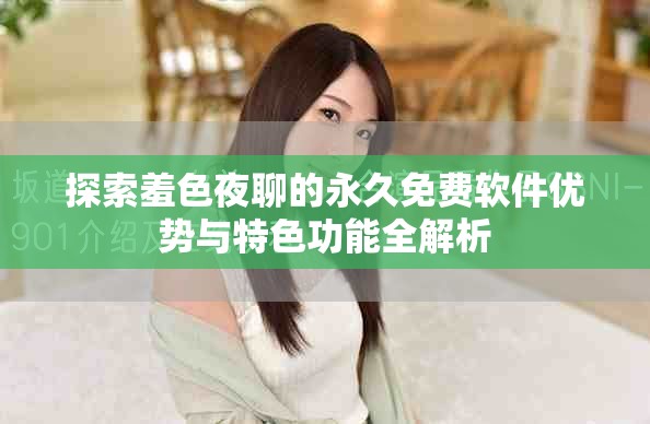 探索羞色夜聊的永久免费软件优势与特色功能全解析