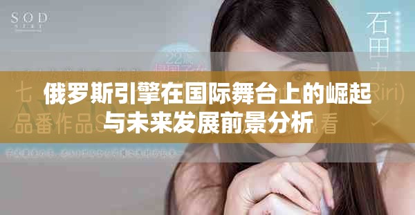 俄罗斯引擎在国际舞台上的崛起与未来发展前景分析
