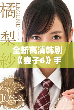 全新高清韩剧《妻子6》手机免费在线观看，精彩剧情不容错过