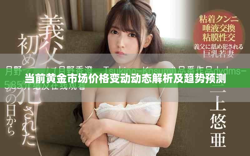 当前黄金市场价格变动动态解析及趋势预测