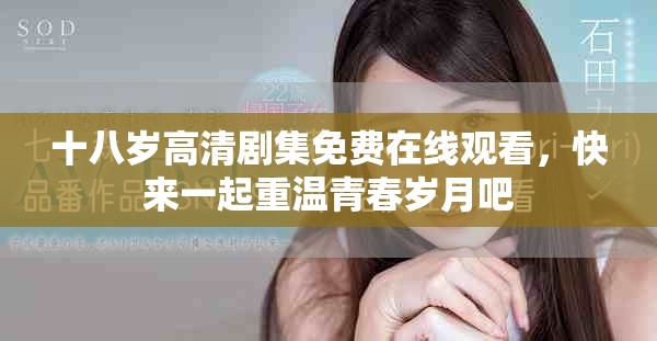 十八岁高清剧集免费在线观看，快来一起重温青春岁月吧
