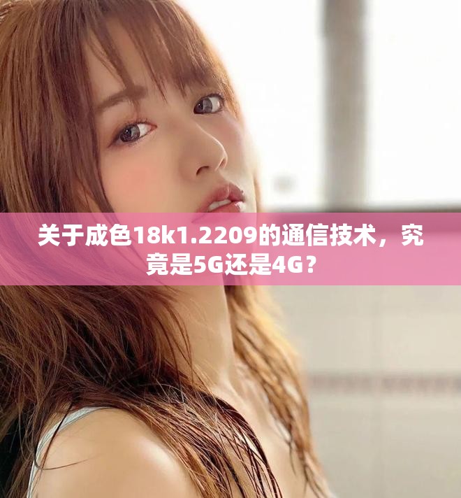 关于成色18k1.2209的通信技术，究竟是5G还是4G？