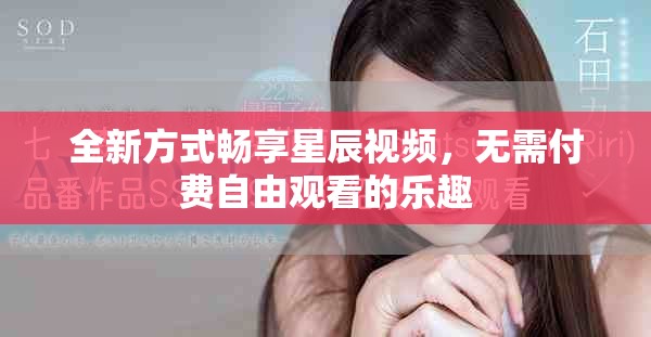 全新方式畅享星辰视频，无需付费自由观看的乐趣
