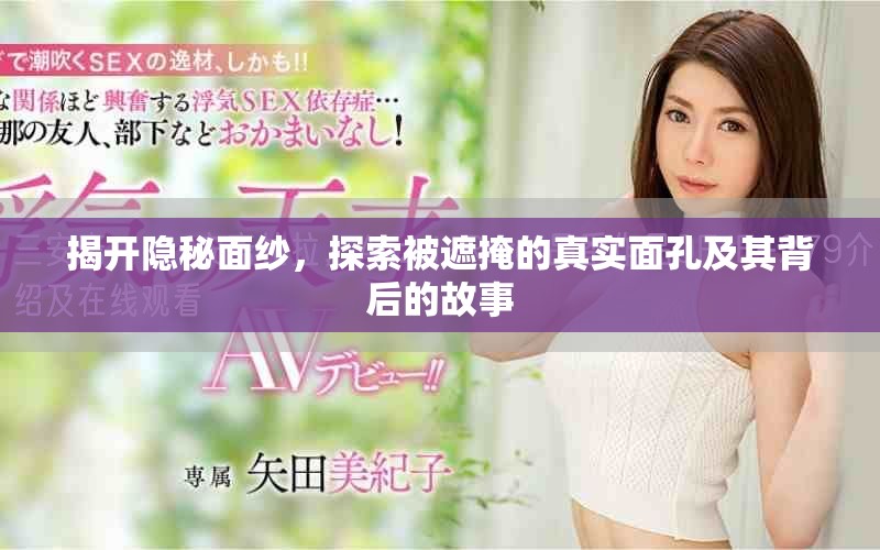 揭开隐秘面纱，探索被遮掩的真实面孔及其背后的故事