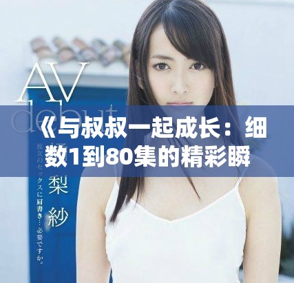 《与叔叔一起成长：细数1到80集的精彩瞬间与启示》