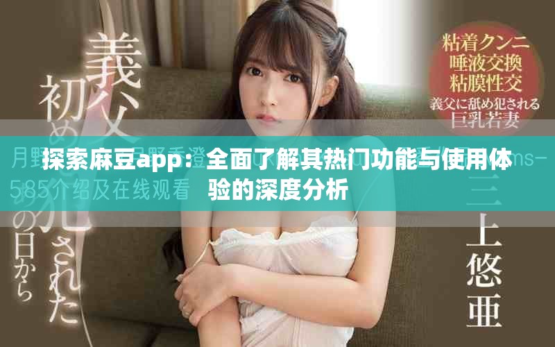探索麻豆app：全面了解其热门功能与使用体验的深度分析