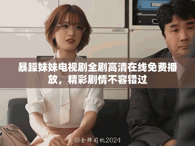 暴躁妹妹电视剧全剧高清在线免费播放，精彩剧情不容错过