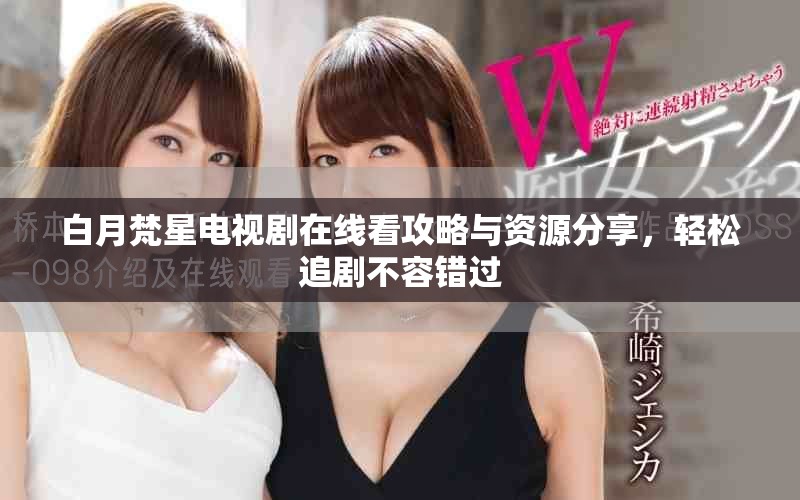 白月梵星电视剧在线看攻略与资源分享，轻松追剧不容错过