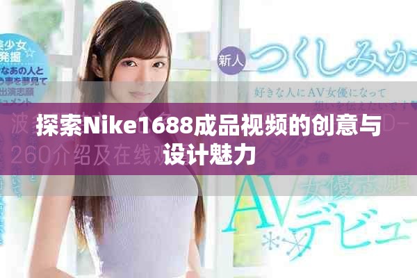 探索Nike1688成品视频的创意与设计魅力