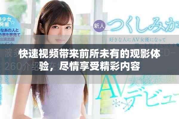 快速视频带来前所未有的观影体验，尽情享受精彩内容