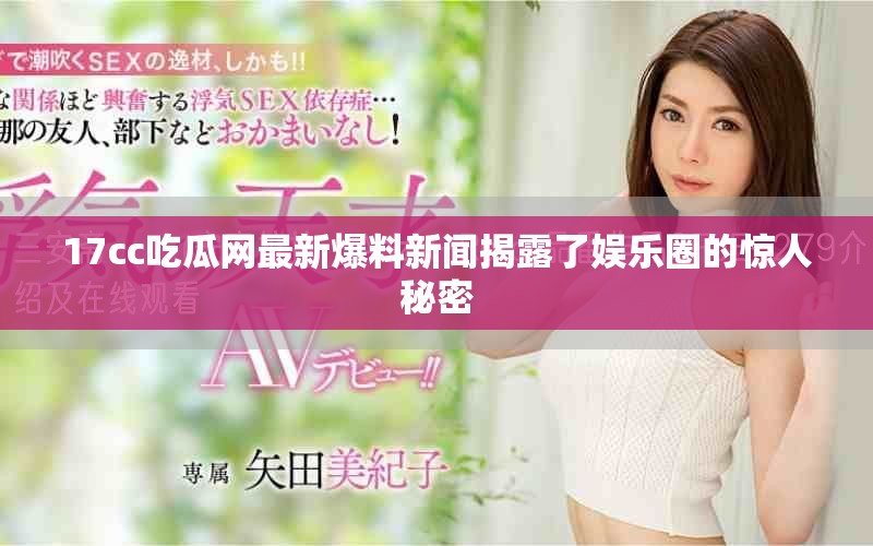 17cc吃瓜网最新爆料新闻揭露了娱乐圈的惊人秘密