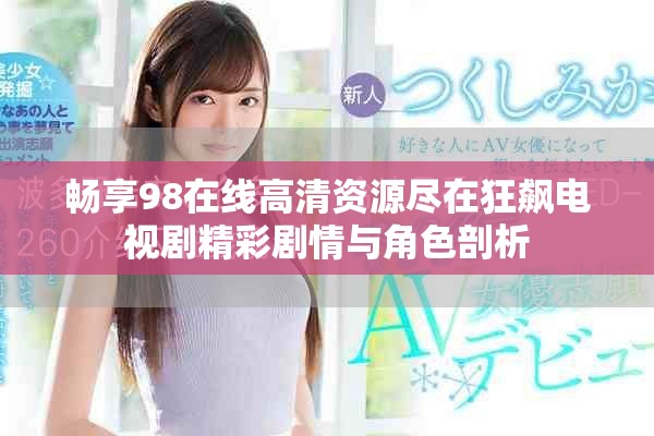 畅享98在线高清资源尽在狂飙电视剧精彩剧情与角色剖析