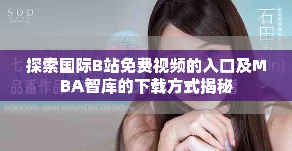 探索国际B站免费视频的入口及MBA智库的下载方式揭秘