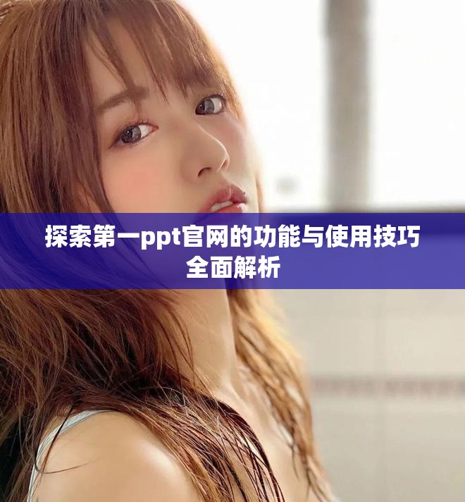 探索第一ppt官网的功能与使用技巧全面解析