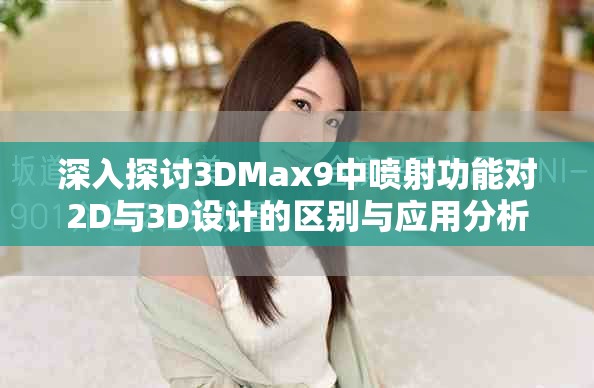 深入探讨3DMax9中喷射功能对2D与3D设计的区别与应用分析