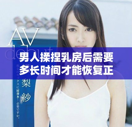 男人揉捏乳房后需要多长时间才能恢复正常状态