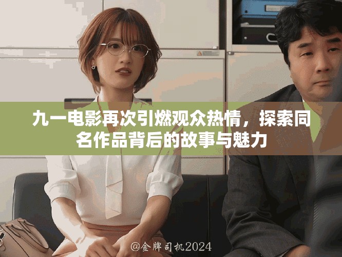 九一电影再次引燃观众热情，探索同名作品背后的故事与魅力