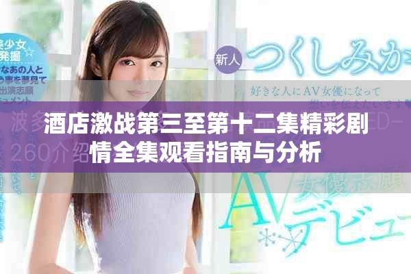 酒店激战第三至第十二集精彩剧情全集观看指南与分析