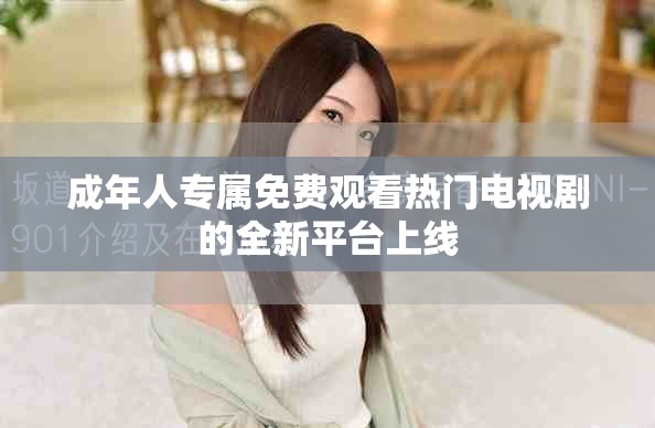 成年人专属免费观看热门电视剧的全新平台上线