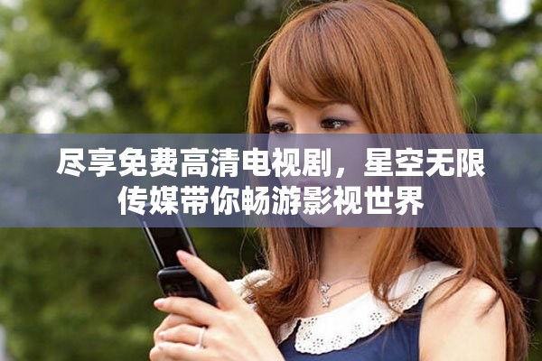 尽享免费高清电视剧，星空无限传媒带你畅游影视世界