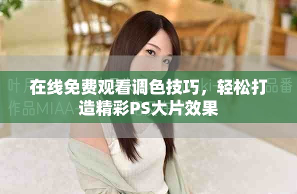 在线免费观看调色技巧，轻松打造精彩PS大片效果