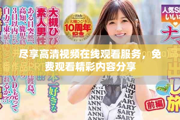 尽享高清视频在线观看服务，免费观看精彩内容分享