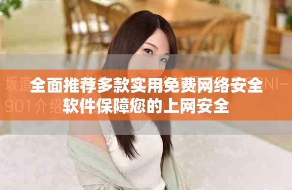 全面推荐多款实用免费网络安全软件保障您的上网安全