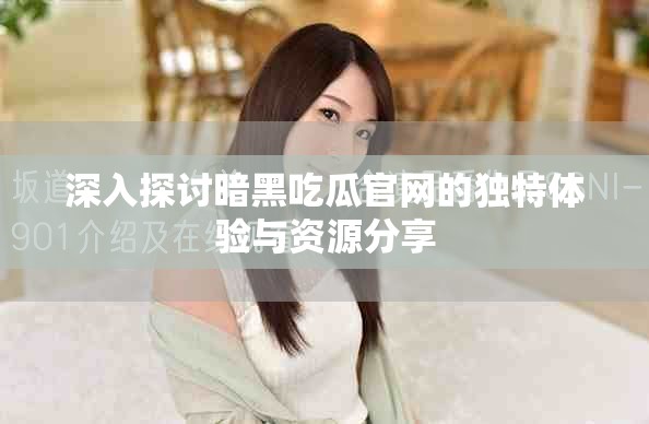 深入探讨暗黑吃瓜官网的独特体验与资源分享