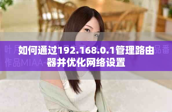 如何通过192.168.0.1管理路由器并优化网络设置
