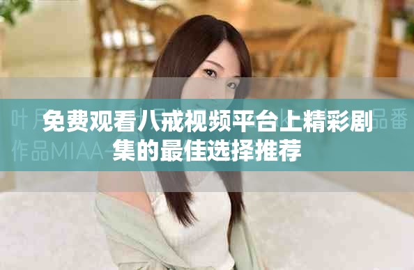 免费观看八戒视频平台上精彩剧集的最佳选择推荐