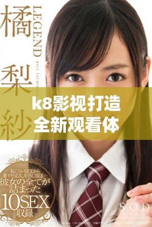 k8影视打造全新观看体验，畅享无限精彩内容