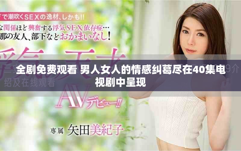 全剧免费观看 男人女人的情感纠葛尽在40集电视剧中呈现