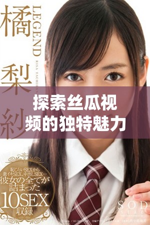 探索丝瓜视频的独特魅力及其在iOS上的使用体验