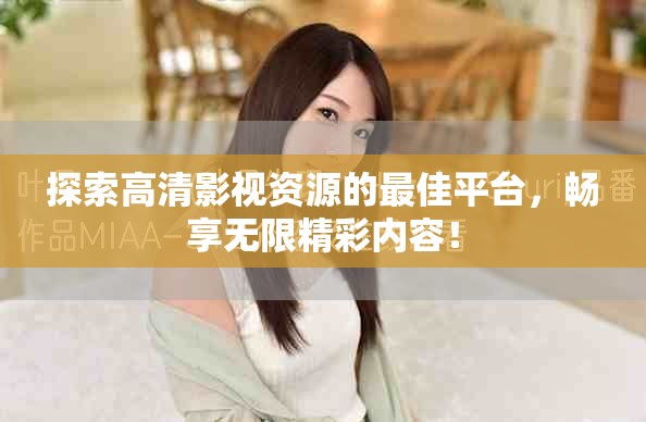 探索高清影视资源的最佳平台，畅享无限精彩内容！