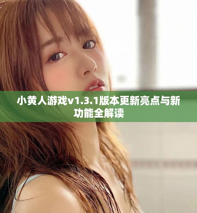 小黄人游戏v1.3.1版本更新亮点与新功能全解读