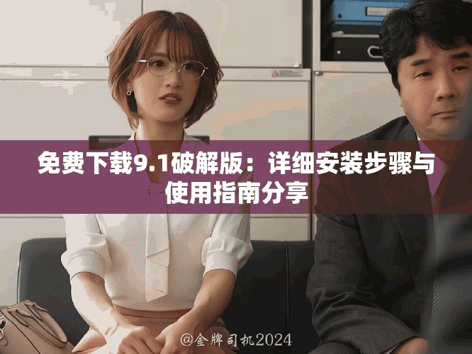 免费下载9.1破解版：详细安装步骤与使用指南分享