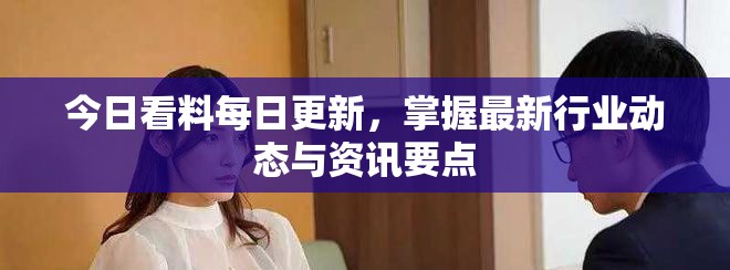 今日看料每日更新，掌握最新行业动态与资讯要点