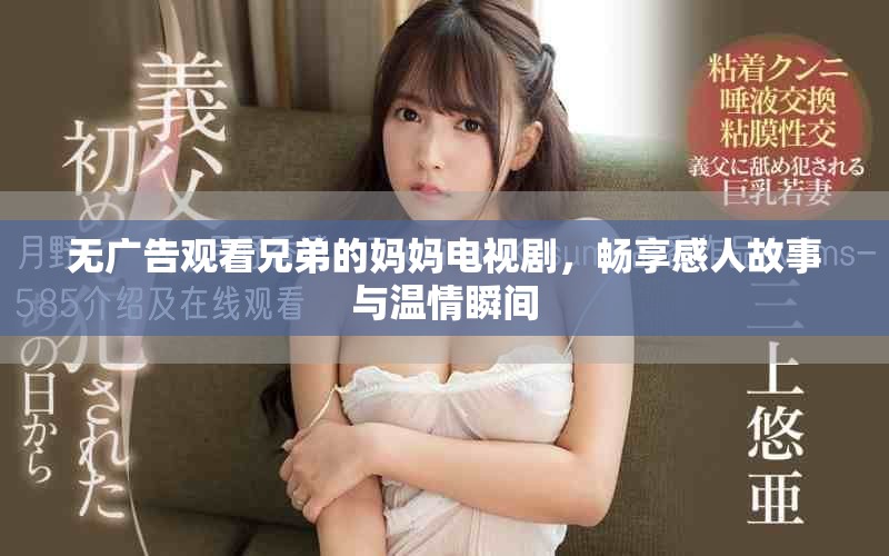 无广告观看兄弟的妈妈电视剧，畅享感人故事与温情瞬间